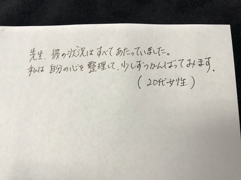 20代女性<br>先生、彼の状況はすべてあたっていました。<br>私は自分の心を整理して、少しずつがんばってみます。